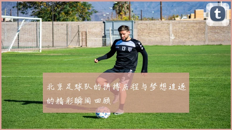 北京足球队的拼搏历程与梦想追逐的精彩瞬间回顾