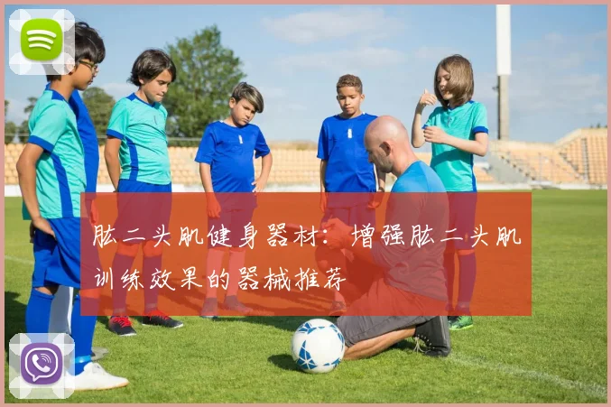 肱二头肌健身器材：增强肱二头肌训练效果的器械推荐