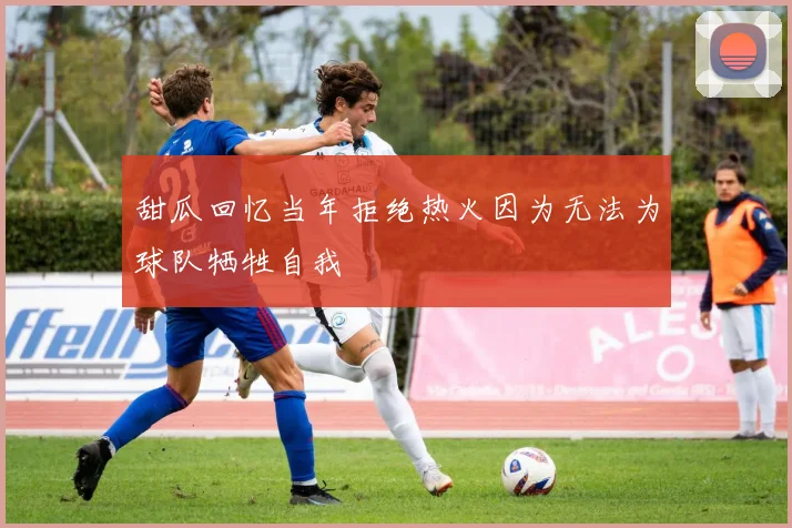 甜瓜回忆当年拒绝热火因为无法为球队牺牲自我