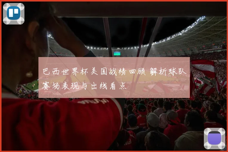 巴西世界杯美国战绩回顾 解析球队赛场表现与出线看点