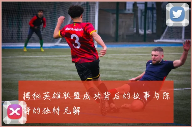 揭秘英雄联盟成功背后的故事与陈静的独特见解