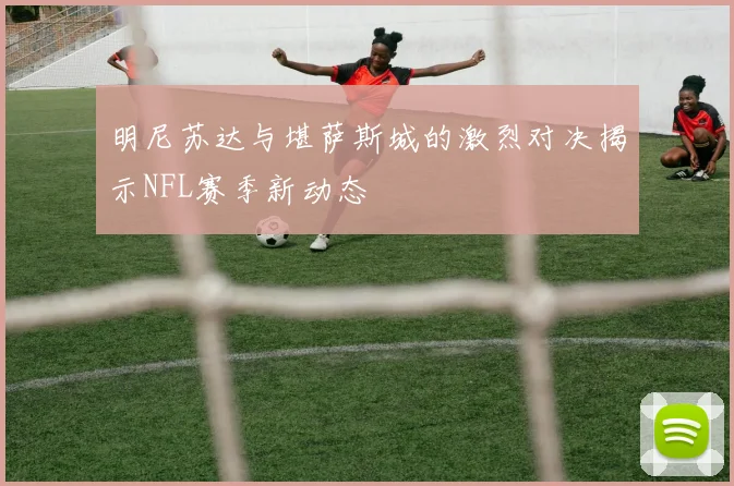 明尼苏达与堪萨斯城的激烈对决揭示NFL赛季新动态
